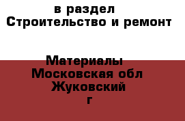  в раздел : Строительство и ремонт » Материалы . Московская обл.,Жуковский г.